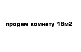 продам комнату 18м2   